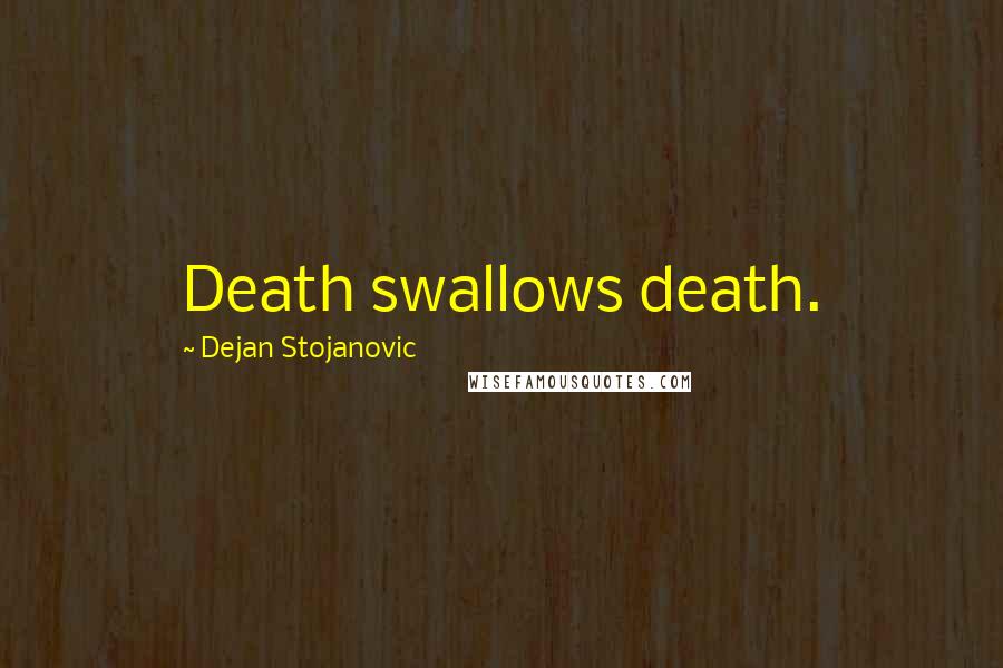 Dejan Stojanovic Quotes: Death swallows death.