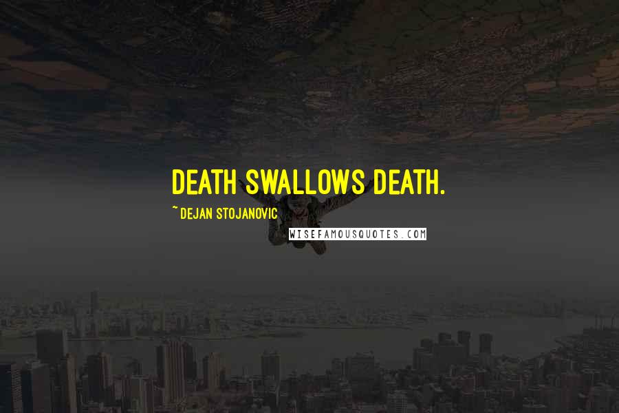 Dejan Stojanovic Quotes: Death swallows death.