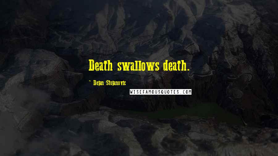 Dejan Stojanovic Quotes: Death swallows death.