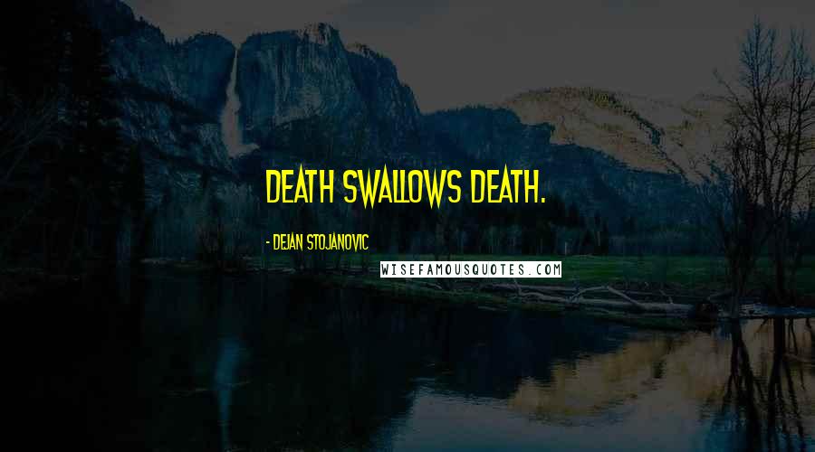 Dejan Stojanovic Quotes: Death swallows death.
