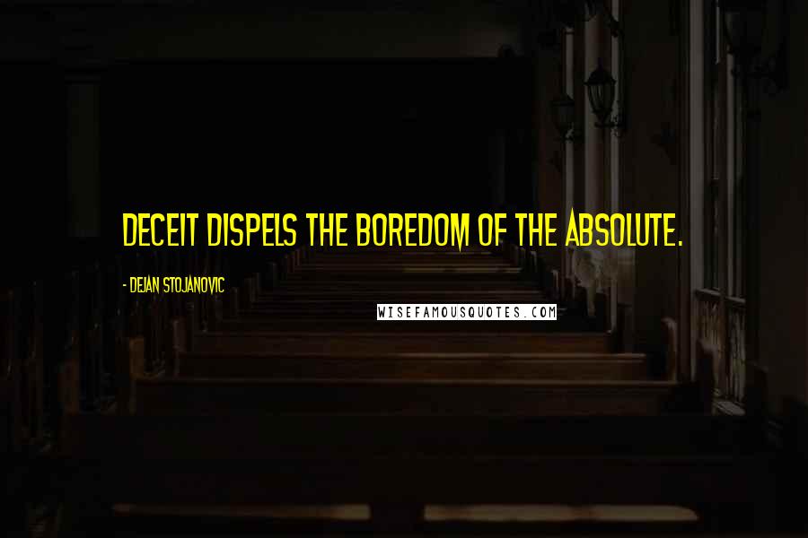 Dejan Stojanovic Quotes: Deceit dispels the boredom of the Absolute.