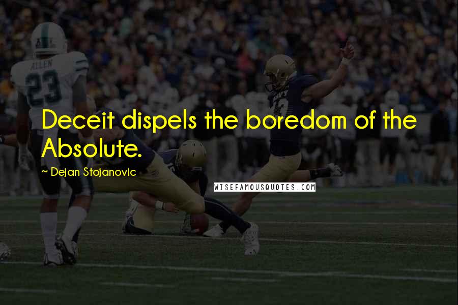 Dejan Stojanovic Quotes: Deceit dispels the boredom of the Absolute.