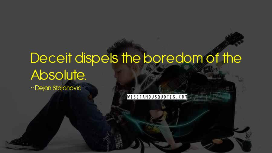 Dejan Stojanovic Quotes: Deceit dispels the boredom of the Absolute.