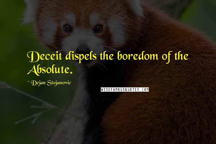 Dejan Stojanovic Quotes: Deceit dispels the boredom of the Absolute.