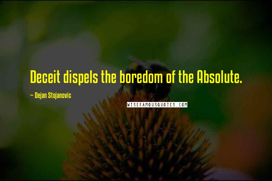 Dejan Stojanovic Quotes: Deceit dispels the boredom of the Absolute.