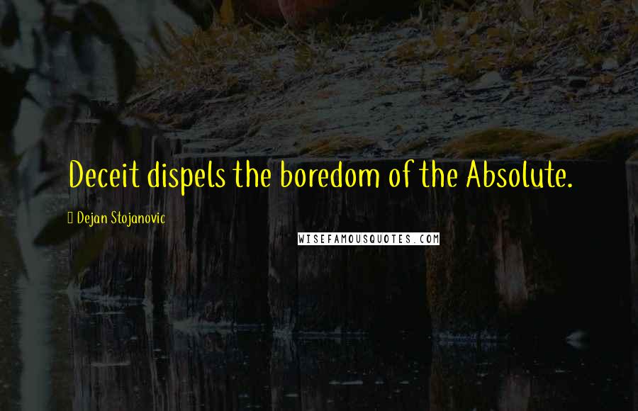 Dejan Stojanovic Quotes: Deceit dispels the boredom of the Absolute.