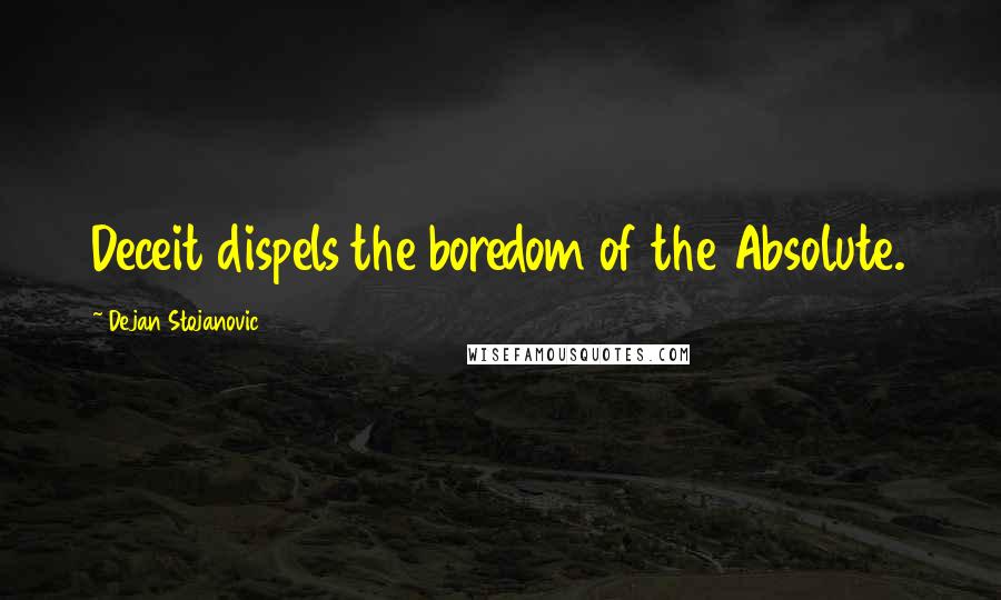 Dejan Stojanovic Quotes: Deceit dispels the boredom of the Absolute.