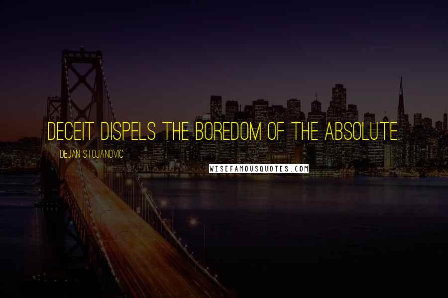 Dejan Stojanovic Quotes: Deceit dispels the boredom of the Absolute.
