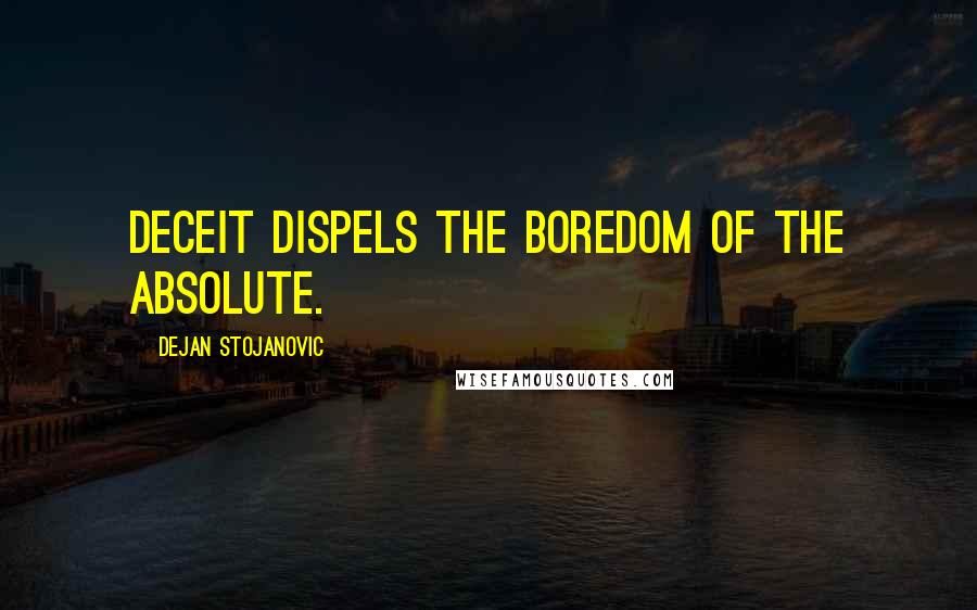 Dejan Stojanovic Quotes: Deceit dispels the boredom of the Absolute.