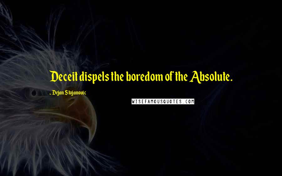Dejan Stojanovic Quotes: Deceit dispels the boredom of the Absolute.