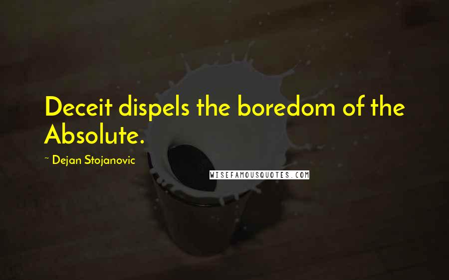 Dejan Stojanovic Quotes: Deceit dispels the boredom of the Absolute.