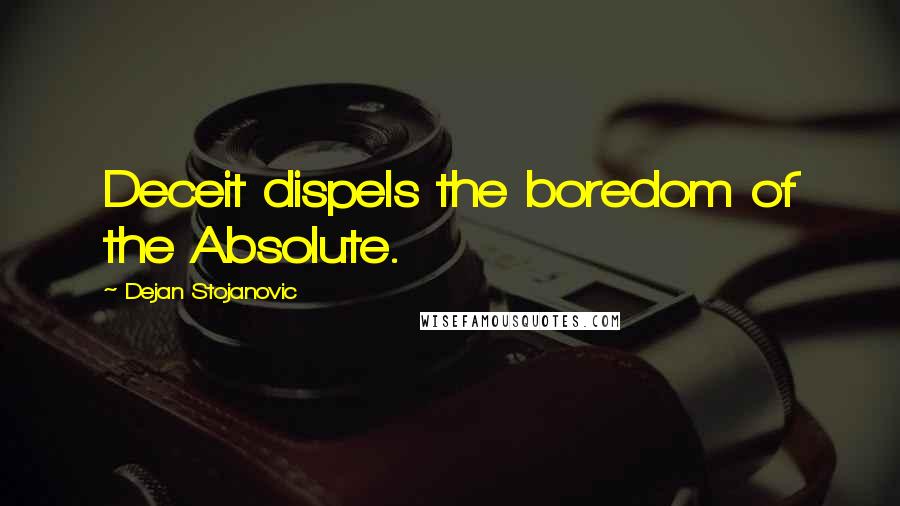 Dejan Stojanovic Quotes: Deceit dispels the boredom of the Absolute.