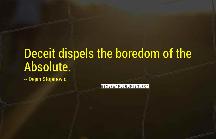 Dejan Stojanovic Quotes: Deceit dispels the boredom of the Absolute.