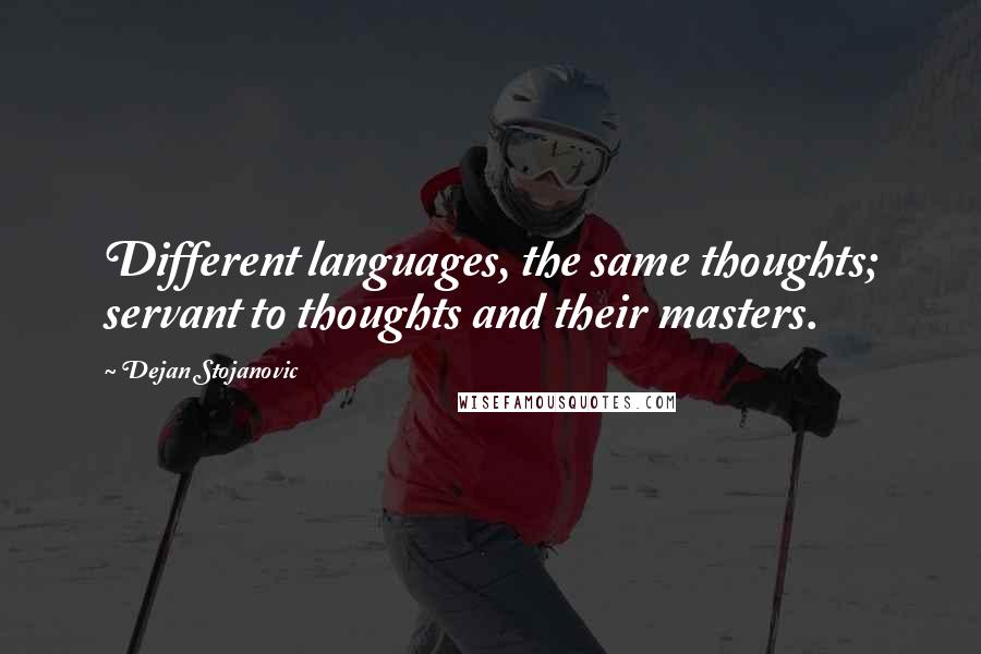 Dejan Stojanovic Quotes: Different languages, the same thoughts; servant to thoughts and their masters.