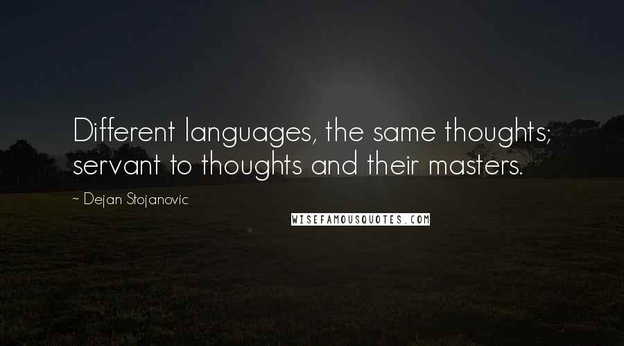 Dejan Stojanovic Quotes: Different languages, the same thoughts; servant to thoughts and their masters.