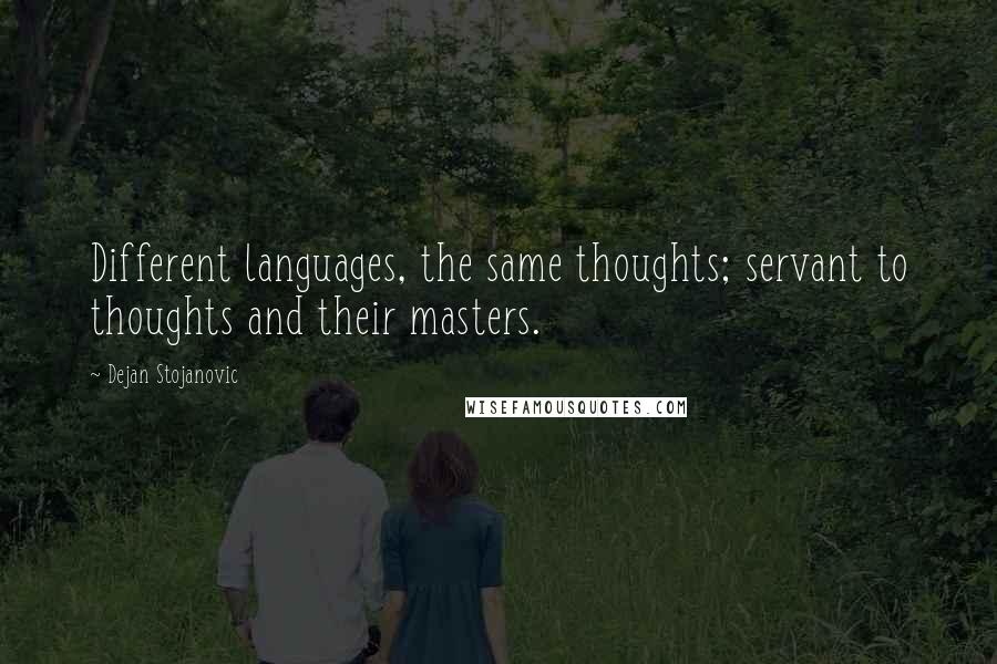 Dejan Stojanovic Quotes: Different languages, the same thoughts; servant to thoughts and their masters.