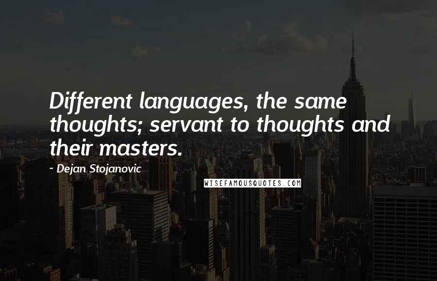 Dejan Stojanovic Quotes: Different languages, the same thoughts; servant to thoughts and their masters.