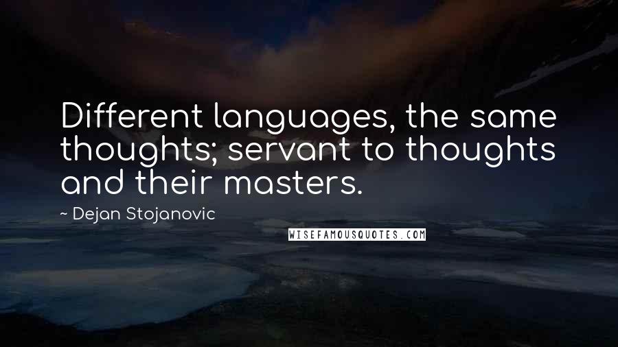 Dejan Stojanovic Quotes: Different languages, the same thoughts; servant to thoughts and their masters.