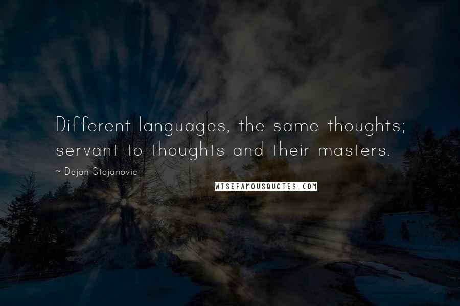 Dejan Stojanovic Quotes: Different languages, the same thoughts; servant to thoughts and their masters.