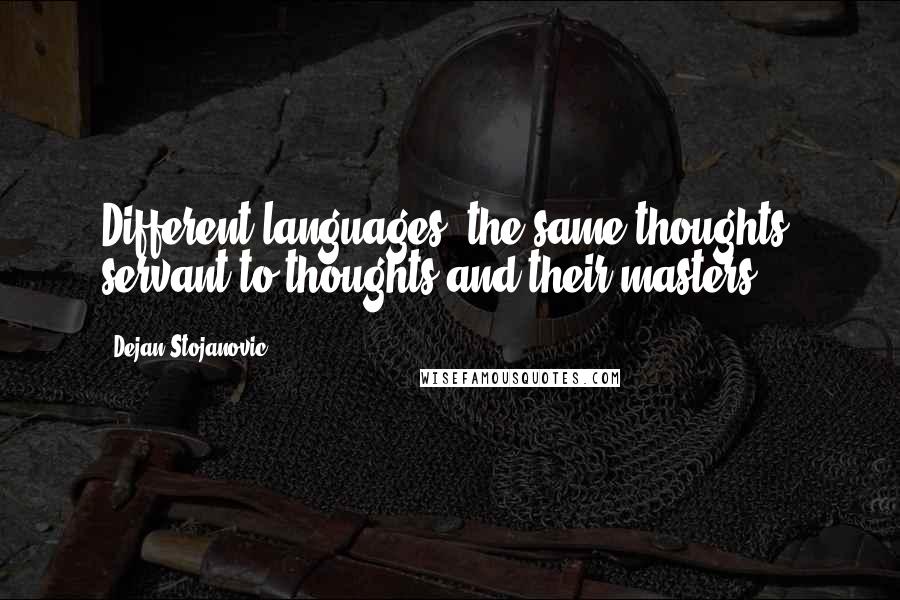 Dejan Stojanovic Quotes: Different languages, the same thoughts; servant to thoughts and their masters.