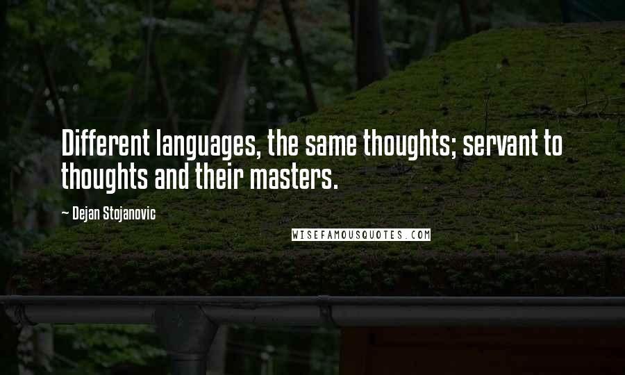 Dejan Stojanovic Quotes: Different languages, the same thoughts; servant to thoughts and their masters.