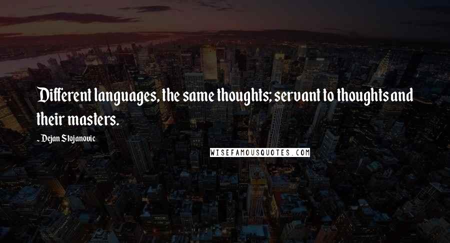 Dejan Stojanovic Quotes: Different languages, the same thoughts; servant to thoughts and their masters.