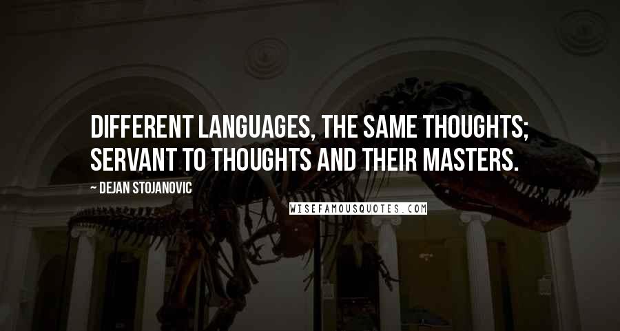 Dejan Stojanovic Quotes: Different languages, the same thoughts; servant to thoughts and their masters.