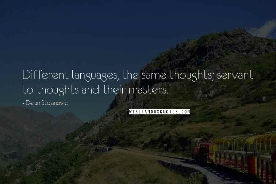 Dejan Stojanovic Quotes: Different languages, the same thoughts; servant to thoughts and their masters.