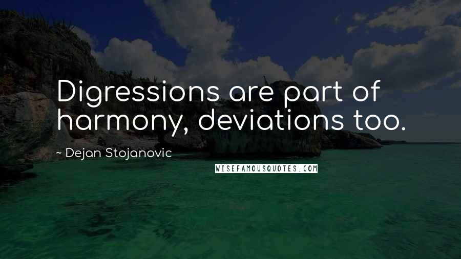 Dejan Stojanovic Quotes: Digressions are part of harmony, deviations too.
