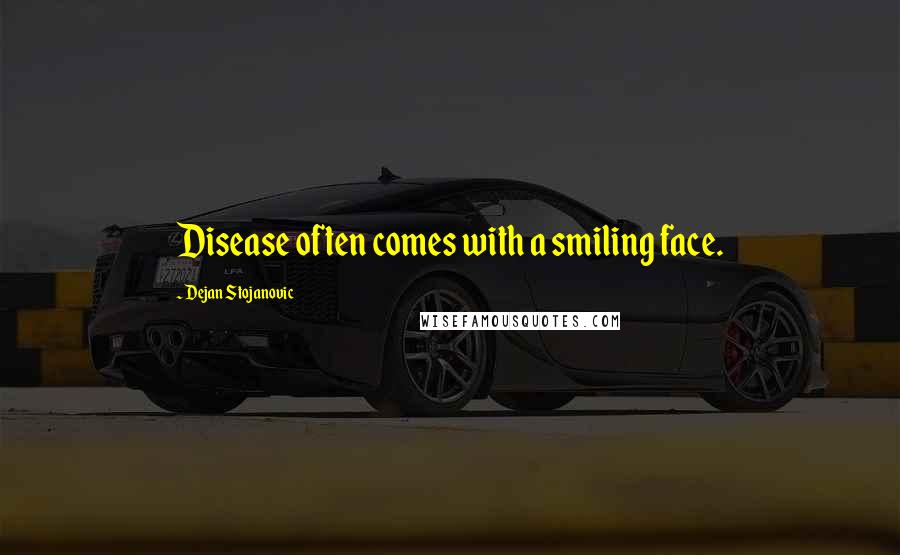 Dejan Stojanovic Quotes: Disease often comes with a smiling face.