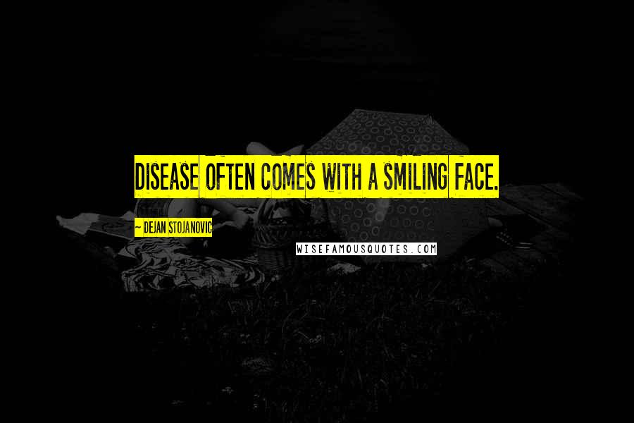 Dejan Stojanovic Quotes: Disease often comes with a smiling face.