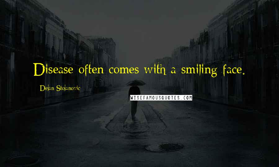 Dejan Stojanovic Quotes: Disease often comes with a smiling face.