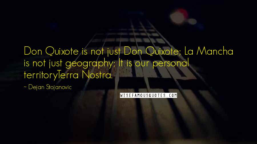 Dejan Stojanovic Quotes: Don Quixote is not just Don Quixote; La Mancha is not just geography; It is our personal territoryTerra Nostra.