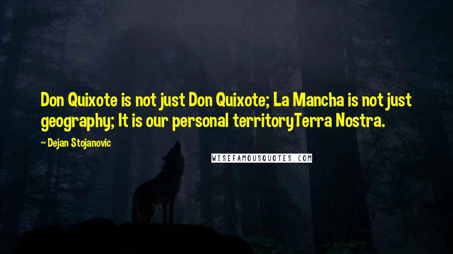 Dejan Stojanovic Quotes: Don Quixote is not just Don Quixote; La Mancha is not just geography; It is our personal territoryTerra Nostra.