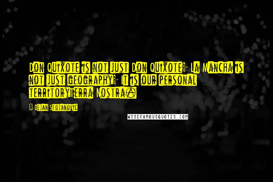 Dejan Stojanovic Quotes: Don Quixote is not just Don Quixote; La Mancha is not just geography; It is our personal territoryTerra Nostra.