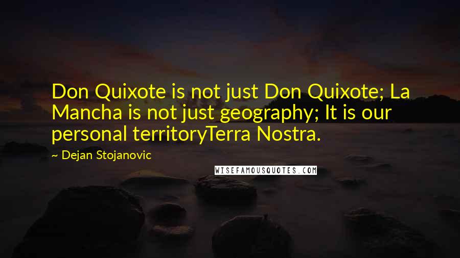 Dejan Stojanovic Quotes: Don Quixote is not just Don Quixote; La Mancha is not just geography; It is our personal territoryTerra Nostra.