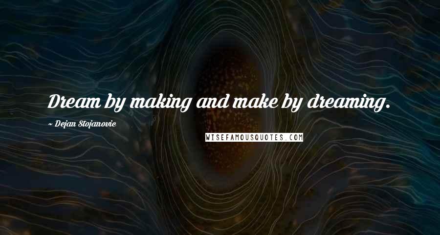 Dejan Stojanovic Quotes: Dream by making and make by dreaming.