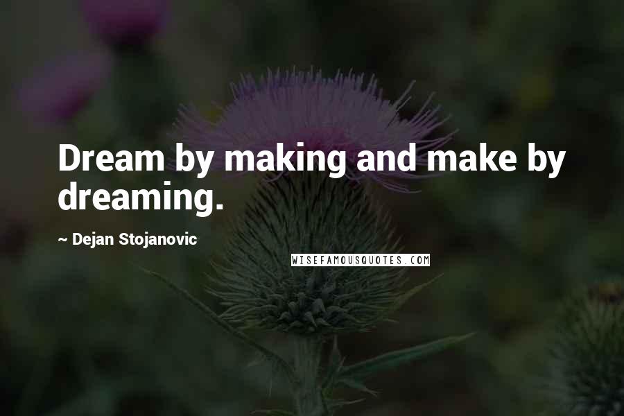 Dejan Stojanovic Quotes: Dream by making and make by dreaming.