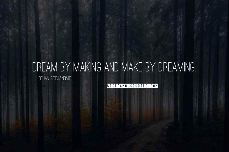 Dejan Stojanovic Quotes: Dream by making and make by dreaming.