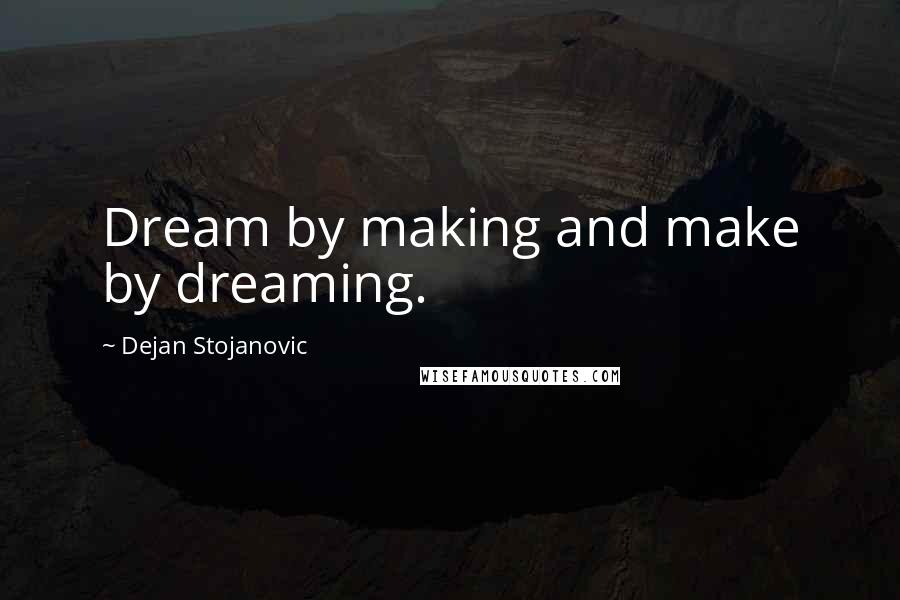 Dejan Stojanovic Quotes: Dream by making and make by dreaming.