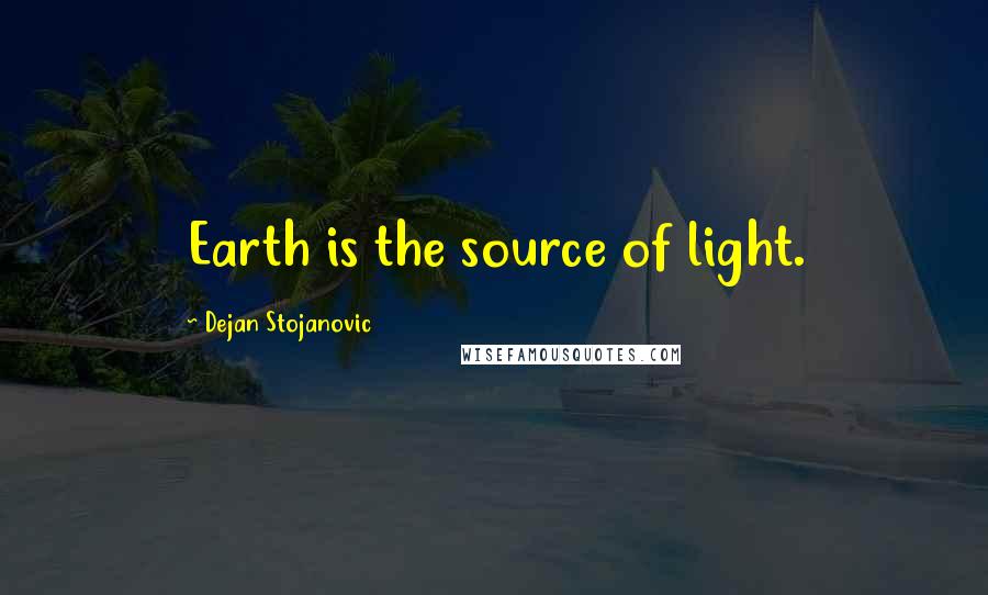 Dejan Stojanovic Quotes: Earth is the source of light.