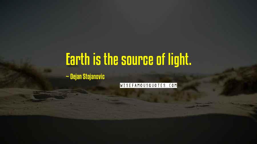 Dejan Stojanovic Quotes: Earth is the source of light.