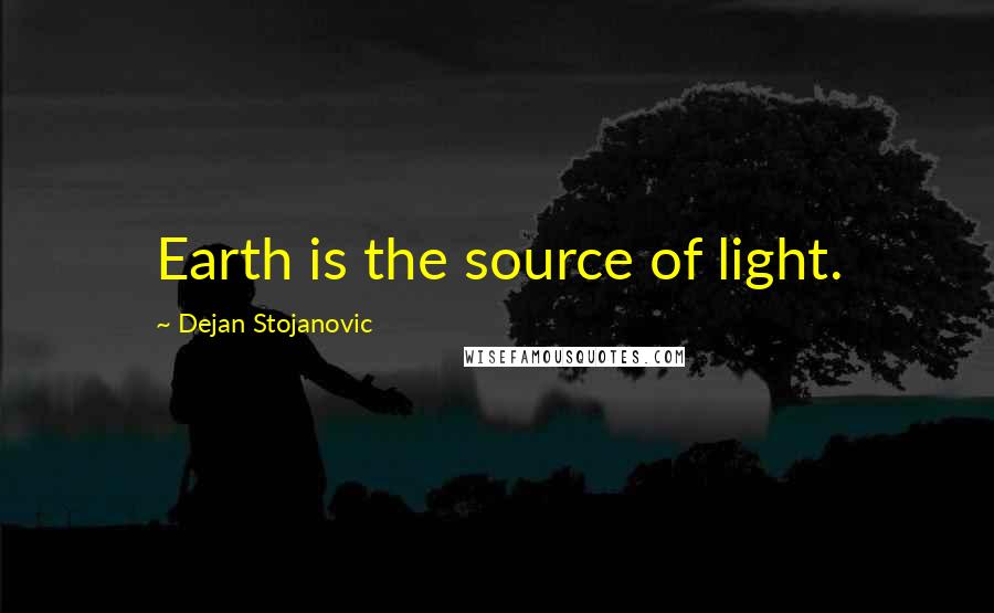 Dejan Stojanovic Quotes: Earth is the source of light.