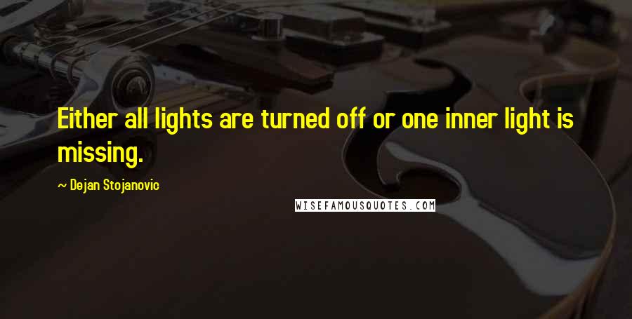 Dejan Stojanovic Quotes: Either all lights are turned off or one inner light is missing.