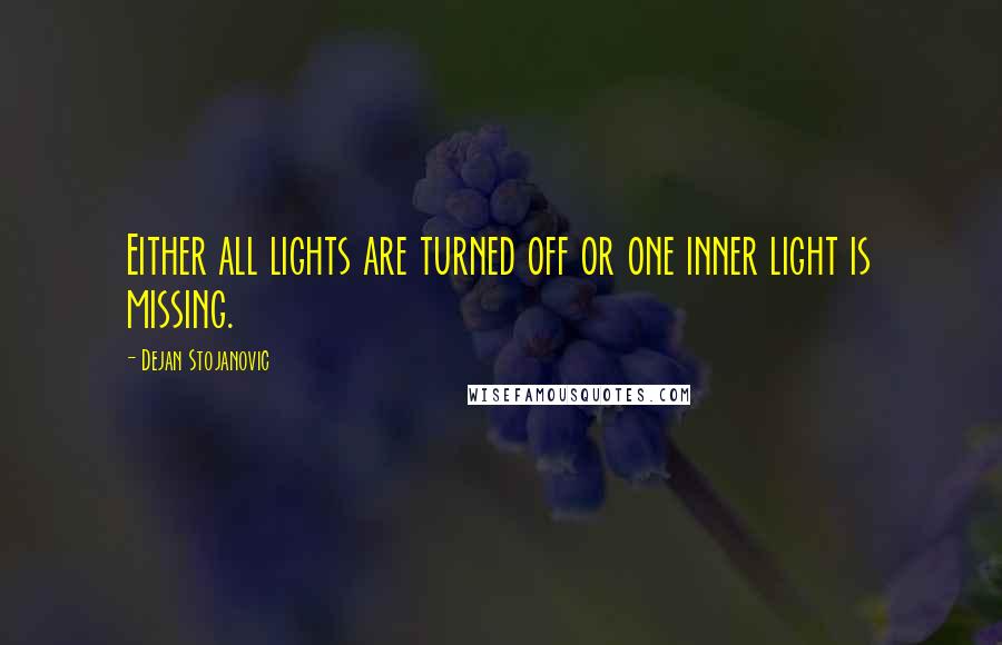 Dejan Stojanovic Quotes: Either all lights are turned off or one inner light is missing.