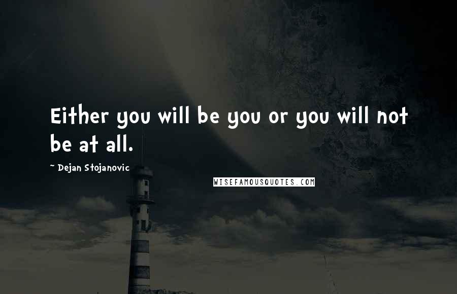 Dejan Stojanovic Quotes: Either you will be you or you will not be at all.