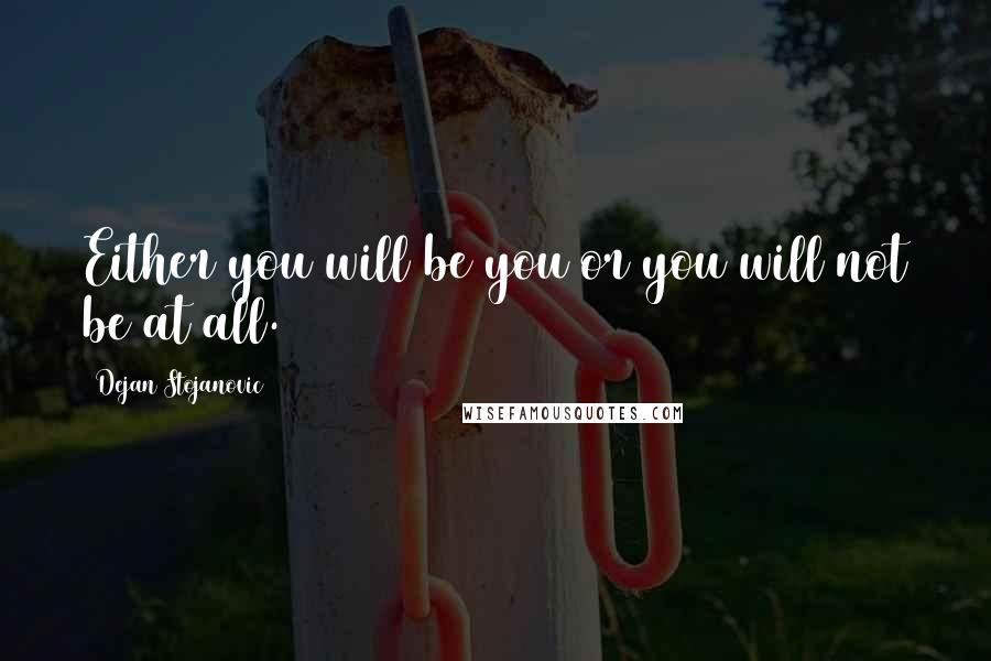 Dejan Stojanovic Quotes: Either you will be you or you will not be at all.