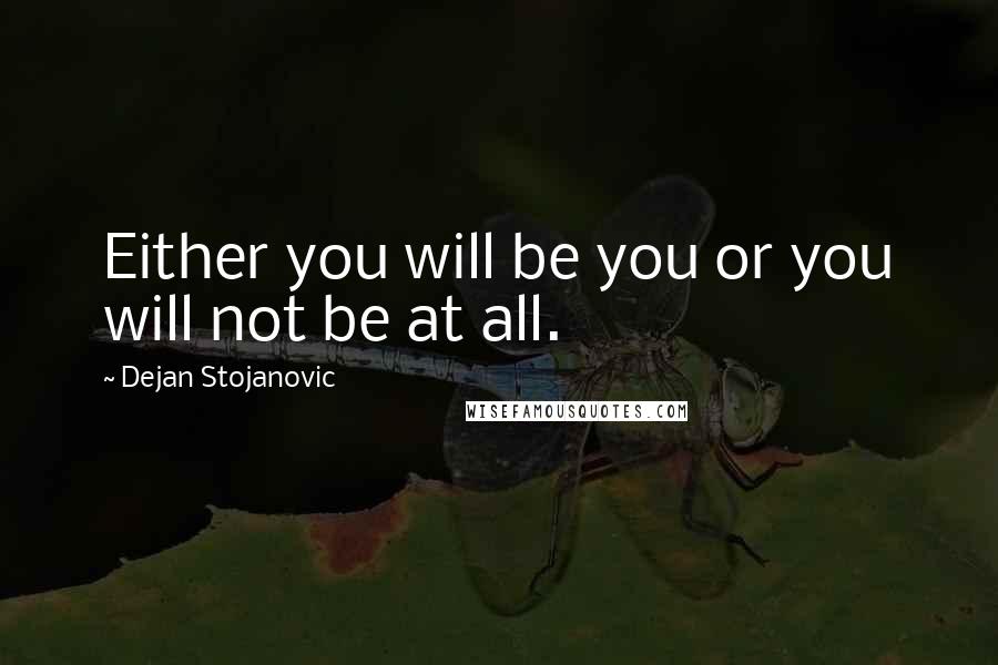 Dejan Stojanovic Quotes: Either you will be you or you will not be at all.