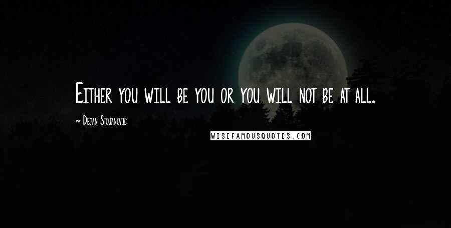 Dejan Stojanovic Quotes: Either you will be you or you will not be at all.