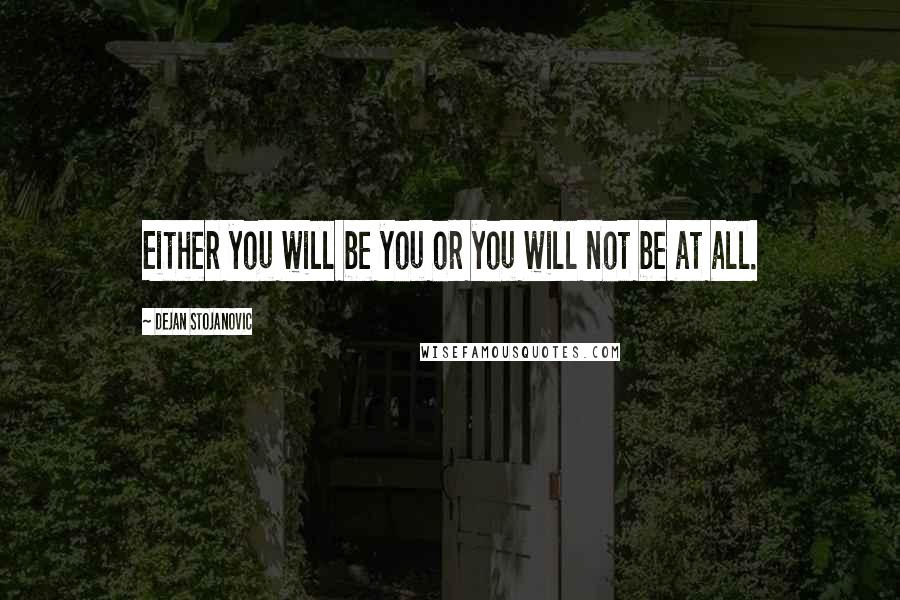 Dejan Stojanovic Quotes: Either you will be you or you will not be at all.